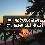 3000亿算力交易震撼业界，巨头押注未来云计算（图2）
