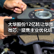 大华股份12亿转让华图微芯，聚焦主业优化结构（图3）
