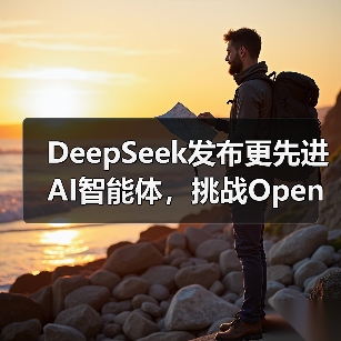 DeepSeek发布更先进AI智能体,挑战OpenAI等巨头(图2) DeepSeek发布更先进AI智能体,挑战OpenAI等巨头(图2)