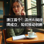 浙江首个!温州AI局挂牌成立,如何推动创新发展?(图2) 浙江首个!温州AI局挂牌成立,如何推动创新发展?(图2)