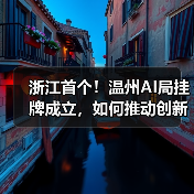 浙江首个!温州AI局挂牌成立,如何推动创新发展?(图3) 浙江首个!温州AI局挂牌成立,如何推动创新发展?(图3)