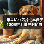 苹果Mac芯片成本低于100美元?量产时间与效能突破解析(图4) 苹果Mac芯片成本低于100美元?量产时间与效能突破解析(图4)