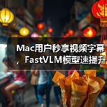 Mac用户秒享视频字幕，FastVLM模型速提升85倍（图3）