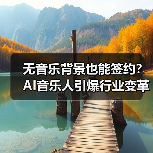 无音乐背景也能签约？AI音乐人引爆行业变革
