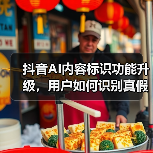抖音AI内容标识功能升级，用户如何识别真假信息？
