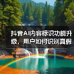 抖音AI内容标识功能升级，用户如何识别真假信息？（图4）