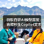 微软自研AI模型首发：音频秒生Copilot文本优化