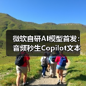 微软自研AI模型首发：音频秒生Copilot文本优化（图4）