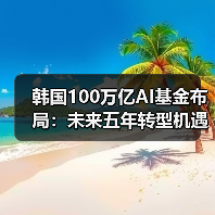韩国100万亿AI基金布局：未来五年转型机遇何在？