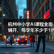 杭州中小学AI课程全面铺开，每学年不少于10课时