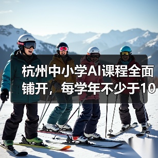 杭州中小学AI课程全面铺开，每学年不少于10课时（图4）