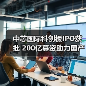 中芯国际科创板IPO获批 200亿募资助力国产芯片突破（图3）
