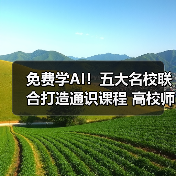 免费学AI！五大名校联合打造通识课程 高校师生全覆盖（图3）