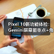 Pixel 10新功能体验：Gemini屏幕圈重点+角色对话升级