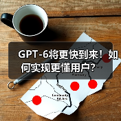 GPT-6将更快到来!如何实现更懂用户?(图4) GPT-6将更快到来!如何实现更懂用户?(图4)