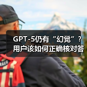 GPT-5仍有“幻觉”？用户该如何正确核对答案？