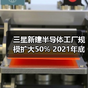 三星新建半导体工厂规模扩大50% 2021年底量产在即（图4）
