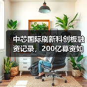 中芯国际刷新科创板融资记录,200亿募资如何布局未来?(图1) 中芯国际刷新科创板融资记录,200亿募资如何布局未来?(图1)