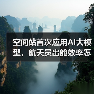空间站首次应用AI大模型,航天员出舱效率怎么提升?(图1) 空间站首次应用AI大模型,航天员出舱效率怎么提升?(图1)