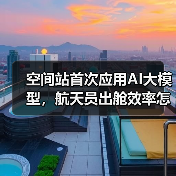 空间站首次应用AI大模型,航天员出舱效率怎么提升?(图3) 空间站首次应用AI大模型,航天员出舱效率怎么提升?(图3)