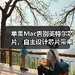 苹果Mac告别英特尔芯片，自主设计芯片带来哪些变革？
