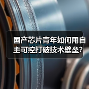 国产芯片青年如何用自主可控打破技术壁垒?(图1) 国产芯片青年如何用自主可控打破技术壁垒?(图1)