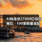 AI独角兽27000亿估值背后,100家新星崛起(图4) AI独角兽27000亿估值背后,100家新星崛起(图4)