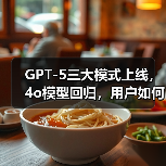 GPT-5三大模式上线，4o模型回归，用户如何选择