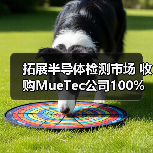 拓展半导体检测市场 收购MueTec公司100%股权(图2) 拓展半导体检测市场 收购MueTec公司100%股权(图2)