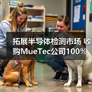 拓展半导体检测市场 收购MueTec公司100%股权(图4) 拓展半导体检测市场 收购MueTec公司100%股权(图4)