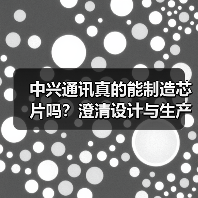 中兴通讯真的能制造芯片吗？澄清设计与生产界限