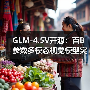 GLM-4.5V开源:百B参数多模态视觉模型突破任务处理能力(图2) GLM-4.5V开源:百B参数多模态视觉模型突破任务处理能力(图2)
