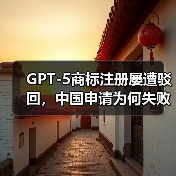 GPT-5商标注册屡遭驳回,中国申请为何失败?(图2) GPT-5商标注册屡遭驳回,中国申请为何失败?(图2)