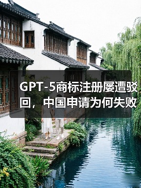 GPT-5商标注册屡遭驳回,中国申请为何失败?(图3) GPT-5商标注册屡遭驳回,中国申请为何失败?(图3)
