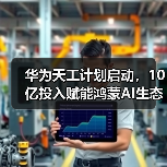 华为天工计划启动,10亿投入赋能鸿蒙AI生态创新(图1) 华为天工计划启动,10亿投入赋能鸿蒙AI生态创新(图1)