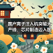 国产离子注入机突破大产线,芯片制造迈入国产化新时代(图2) 国产离子注入机突破大产线,芯片制造迈入国产化新时代(图2)