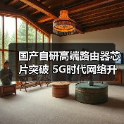国产自研高端路由器芯片突破 5G时代网络升级新引擎(图4) 国产自研高端路由器芯片突破 5G时代网络升级新引擎(图4)