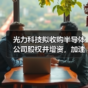 光力科技拟收购半导体公司股权并增资,加速核心装备布局(图3) 光力科技拟收购半导体公司股权并增资,加速核心装备布局(图3)