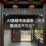 AI眼镜市场爆发,出货量或达千万台?(图4) AI眼镜市场爆发,出货量或达千万台?(图4)