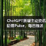 ChatGPT新增主动资讯助理Pulse，每日推送个性化更新