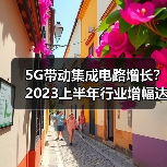 5G带动集成电路增长?2023上半年行业增幅达16.4%(图3) 5G带动集成电路增长?2023上半年行业增幅达16.4%(图3)