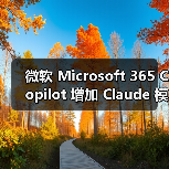 微软 Microsoft 365 Copilot 增加 Claude 模型选择，打破 OpenAI 独占格局？（图3）