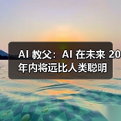 AI 教父：AI 在未来 20 年内将远比人类聪明