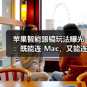 苹果智能眼镜玩法曝光:既能连 Mac,又能连 iPhone(图1) 苹果智能眼镜玩法曝光:既能连 Mac,又能连 iPhone(图1)