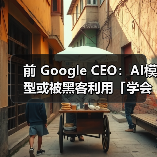 前 Google CEO:AI模型或被黑客利用「学会杀人」(图3) 前 Google CEO:AI模型或被黑客利用「学会杀人」(图3)