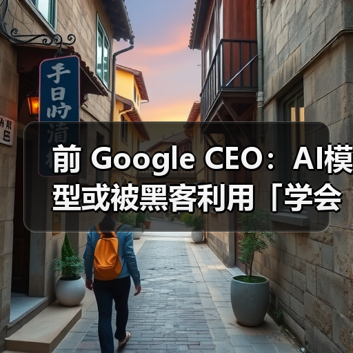 前 Google CEO:AI模型或被黑客利用「学会杀人」(图4) 前 Google CEO:AI模型或被黑客利用「学会杀人」(图4)