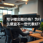 写字楼出租价格?为什么便宜不一定代表好?(图1) 写字楼出租价格?为什么便宜不一定代表好?(图1)