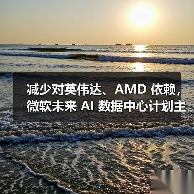 减少对英伟达、AMD 依赖,微软未来 AI 数据中心计划主要使用自研芯片(图4) 减少对英伟达、AMD 依赖,微软未来 AI 数据中心计划主要使用自研芯片(图4)
