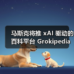 马斯克将推 xAI 驱动的百科平台 Grokipedia，声称准确性、中立性会超过维基