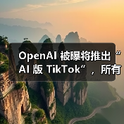 OpenAI 被曝将推出“AI 版 TikTok”，所有短视频均为 AI 生成，基于 Sora 2